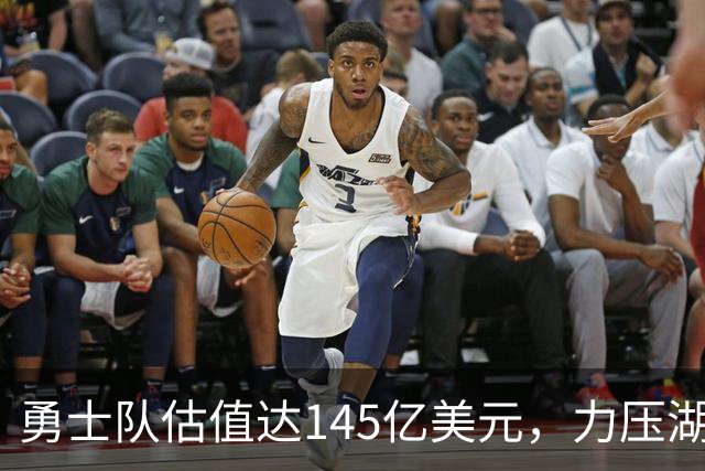 勇士队估值达145亿美元，力压湖人和尼克斯，荣登NBA球队估值榜首