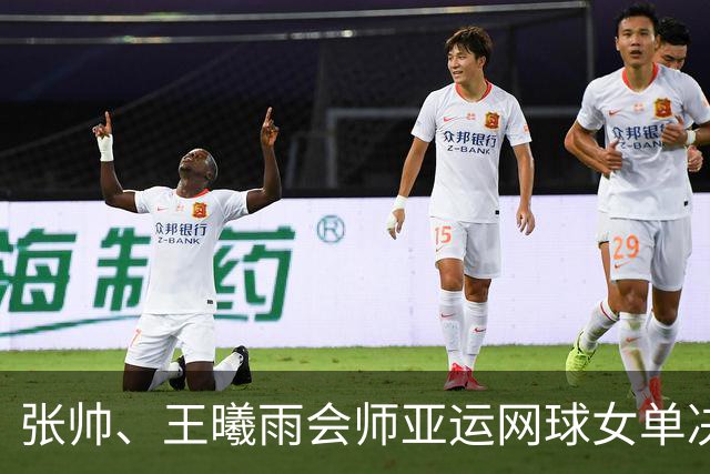 张帅、王曦雨会师亚运网球女单决赛，中国队提前锁定金牌