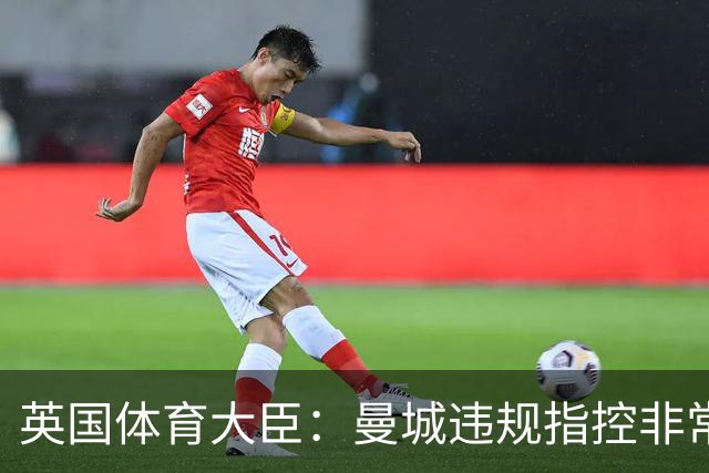 英国体育大臣：曼城违规指控非常严重，调查应迅速且公正结束