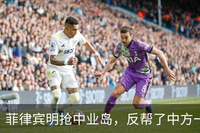 菲律宾明抢中业岛，反帮了中方一个大忙，巴丹群岛方向传来消息