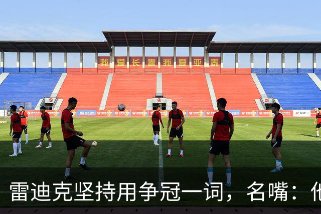 雷迪克坚持用"争冠"一词，名嘴：他午饭喝了点龙舌兰